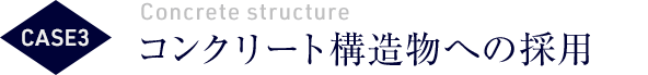 CASE3 コンクリート構造物への採用